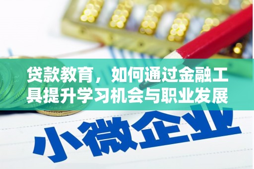 邵东贷款教育，如何通过金融工具提升学习机会与职业发展