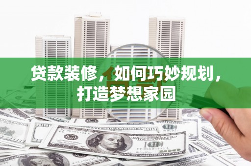 邵东贷款装修，如何巧妙规划，打造梦想家园