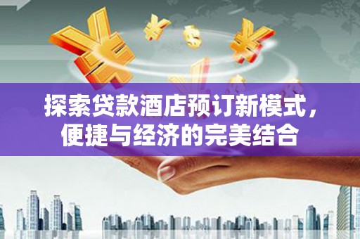邵东探索贷款酒店预订新模式，便捷与经济的完美结合