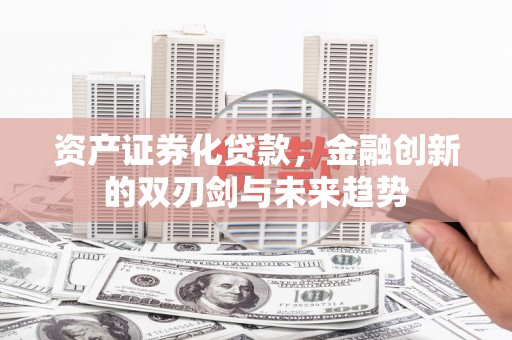 邵东资产证券化贷款，金融创新的双刃剑与未来趋势