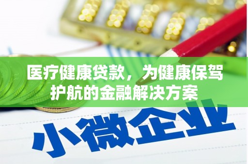 邵东医疗健康贷款，为健康保驾护航的金融解决方案