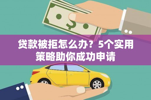 邵东贷款被拒怎么办？5个实用策略助你成功申请
