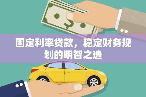 邵东固定利率贷款，稳定财务规划的明智之选
