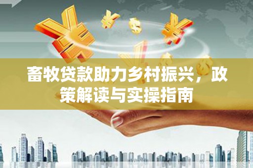 邵东畜牧贷款助力乡村振兴，政策解读与实操指南