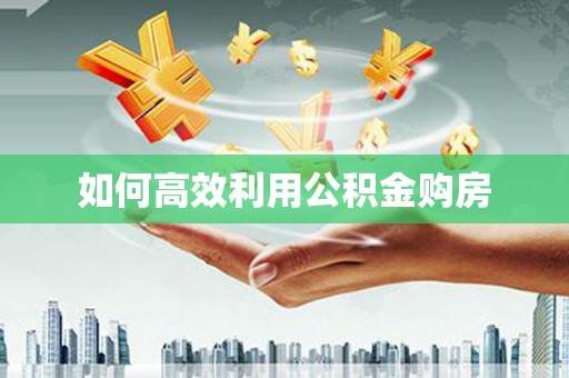 邵东如何高效利用公积金购房