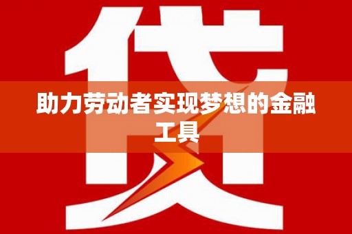 邵东助力劳动者实现梦想的金融工具