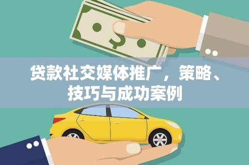 邵东贷款社交媒体推广，策略、技巧与成功案例