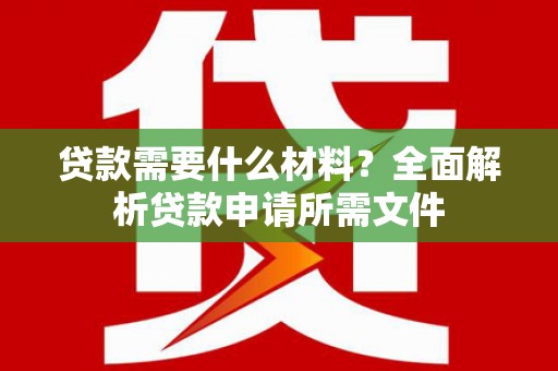 邵东贷款需要什么材料？全面解析贷款申请所需文件