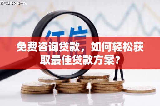 邵东免费咨询贷款，如何轻松获取最佳贷款方案？